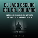 El lado oscuro del Dr. Edhuard : Un thriller psicológico con múltiples realidades en la sombra del otra yo cover image