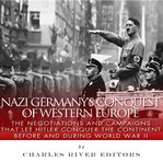 Nazi Germany's Conquest of Western Europe : The Negotiations and Campaigns that Let Hitler Conquer the Continent Before and During World War II cover image