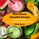 Plant Based Smoothie Recipes : 2 Pack. Avocado & Spicy Anti – Inflammatory Smoothies cover image