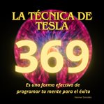 La técnica de Tesla. 369 es una forma efectiva de programar tu mente para el éxito cover image