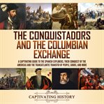 The Conquistadors and the Columbian Exchange : A Captivating Guide to the Spanish Explorers, their cover image