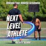 Next Level Athlete : Unleash Your Athletic Greatness cover image