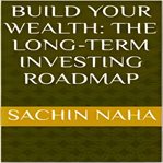 Build Your Wealth : The Long-Term Investing Roadmap cover image