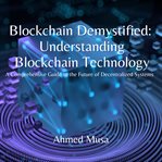 Blockchain Demystified : Understanding Blockchain Technology cover image