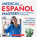 Medical Español Mastery : Empower Healthcare Professionals cover image