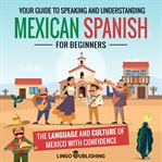 Mexican Spanish for Beginners : Your Guide to Speaking and Understanding the Language and Culture cover image