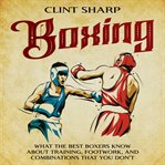 Boxing : what the best boxers know about training, footwork, and combinations that you don'tt cover image