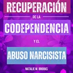 Recuperación de la Codependencia y el Abuso Narcisista : Libérate del Narcisista Encubierto y de su cover image