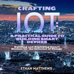 Crafting IoT : A Practical Guide to Building Smart Devices cover image