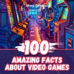 100 Amazing Facts About Video Games cover image