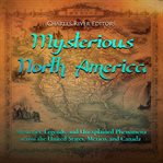 Mysterious North America : Mysteries, Legends, and Unexplained Phenomena Across the United States, Mexico and Canada cover image