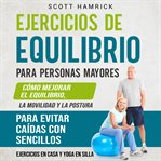 Ejercicios de equilibrio para personas mayores : Cómo mejorar el equilibrio, la movilidad y la postur cover image