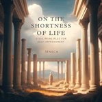 On the Shortness of Life : Stoic Principles for Self- Improvement cover image