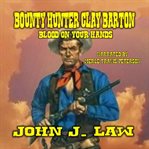 Bounty Hunter Clay Barton : Blood on Your Hands cover image