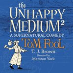 Tom Fool : A Supernatural Comedy. Unhappy Medium cover image
