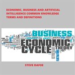 Economic, Business and Artificial Intelligence Common Knowledge Terms and Definitions cover image