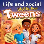 Life and Social Skills for Tweens : Empowering Pre-teens to Thrive With Essential Knowledge and Relat cover image