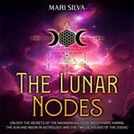 The Lunar Nodes : Unlock the Secrets of the Navagrahas, Your Birth Chart, Karma, the Sun and Moon in cover image