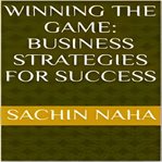 Winning the Game : Business Strategies for Success cover image