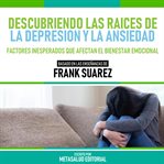 Descubriendo Las Raices De La Depresion Y La Ansiedad : Basado En Las Enseñanzas De Frank Suarez cover image