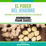 El Poder Del Jengibre : Basado En Las Enseñanzas De Frank Suarez cover image