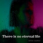 There Is No Eternal Life cover image
