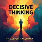 Decisive Thinking : Combat Strategies for Tough Decision Making cover image