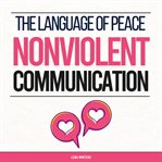 The Language of Peace : Nonviolent Communication. Master Empathetic Listening, Express Yourself AU cover image