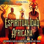 Espiritualidad africana : Descubriendo el poder de los orishas, yoruba, santería, vudú y hoodoo cover image