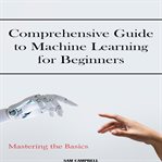 Comprehensive Guide to Machine Learning for Beginners cover image