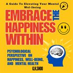 Embrace the happiness within : a guide to elevating your mental wel-lbeing cover image