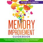 Memory Improvement Guidebook : Step-by-step Guide to Improve Your Memory, Rewire Your Brain, and S cover image