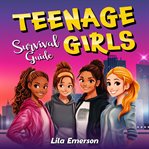 Teenage Girls' Survival Guide: Strategies for Successfully Navigating Life and Its Challenges, From cover image