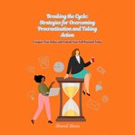 Breaking the Cycle : Strategies for Overcoming Procrastination and Taking Action cover image