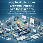 Agile software development for beginners : advanced strategies for optimal software development performance cover image