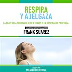 Respira Y Adelgaza : Basado En Las Enseñanzas De Frank Suarez cover image