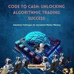 Code to Cash : Unlocking Algorithmic Trading Success cover image