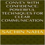 Convey with confidence : powerful techniques for clear communication cover image