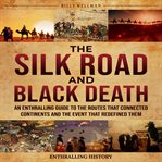 The Silk Road and Black Death : An Enthralling Guide to the Routes That Connected Continents and the cover image