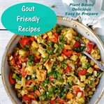 Gout Friendly Recipes : Plant Based. Delicious. Easy to Prepare cover image