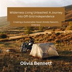 Wilderness Living Unleashed : A Journey into Off-Grid Independence cover image