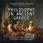 Philosophy in Ancient Greece : The History and Legacy of the Greeks' Philosophical Schools of Thought cover image