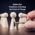 Habits That Transform : Unlocking the Power of Change cover image