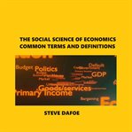 The Social Science of Economics Common Terms and Definitions cover image