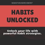 Habits Unlocked : The Ultimate Guide to Positive Change cover image