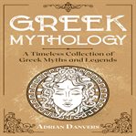 Greek mythology : a timeless collection of Greek myths and legends cover image