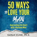 50 ways to love your man : approaching the heart with a rational mind cover image