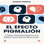 El efecto Pigmalión : cómo transformar las expectativas en realidad cover image