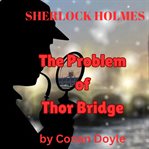The Problem of Thor Bridge : Sherlock Holmes (Doyle) cover image