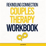 Rekindling Connection : A Couples Therapy Workbook. Master Communication Skills, Heal Past Wounds, cover image